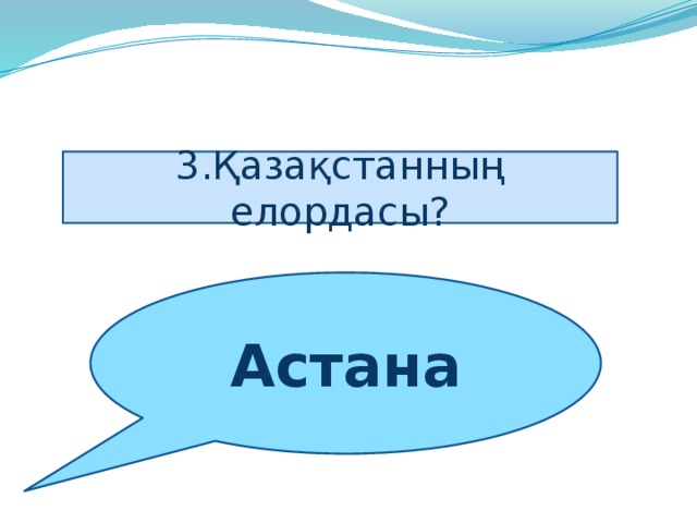 3.Қазақстанның елордасы? Астана