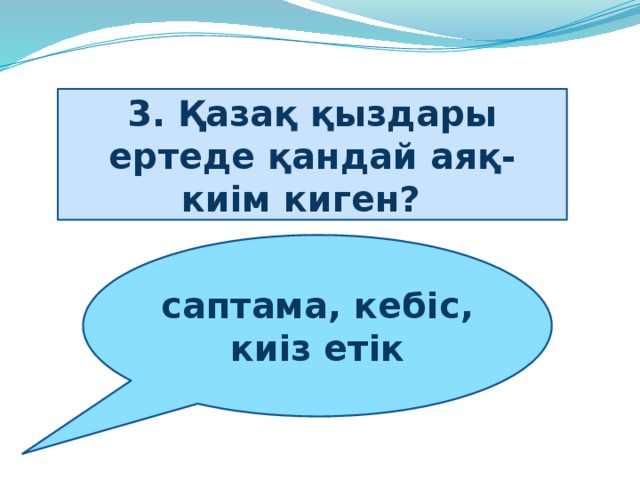 3. Қазақ қыздары ертеде қандай аяқ-киім киген?   саптама, кебіс, киіз етік