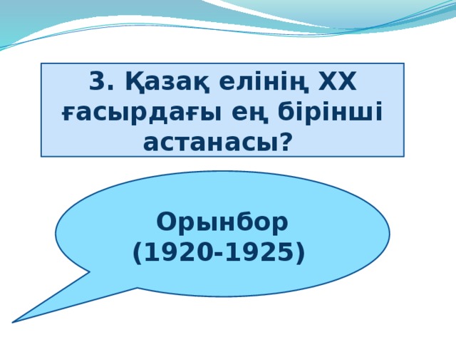 3. Қазақ елінің ХХ ғасырдағы ең бірінші астанасы?  Орынбор (1920-1925)  