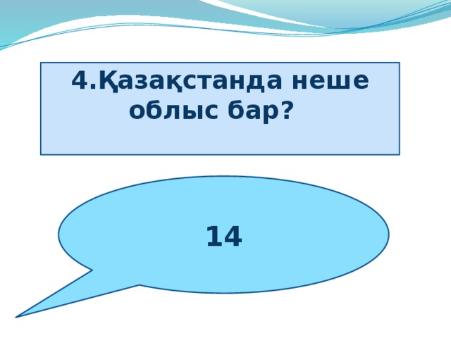 4.Қазақстанда неше облыс бар?     14