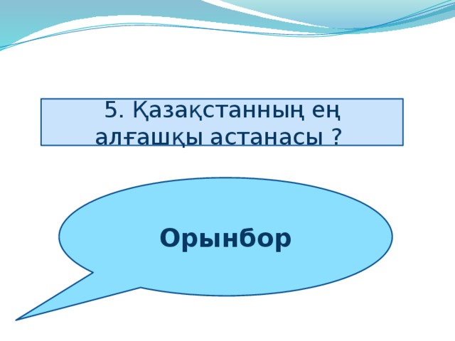 5. Қазақстанның ең алғашқы астанасы ? Орынбор