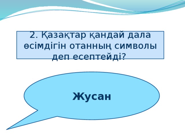 2. Қазақтар қандай дала өсімдігін отанның символы деп есептейді? Жусан