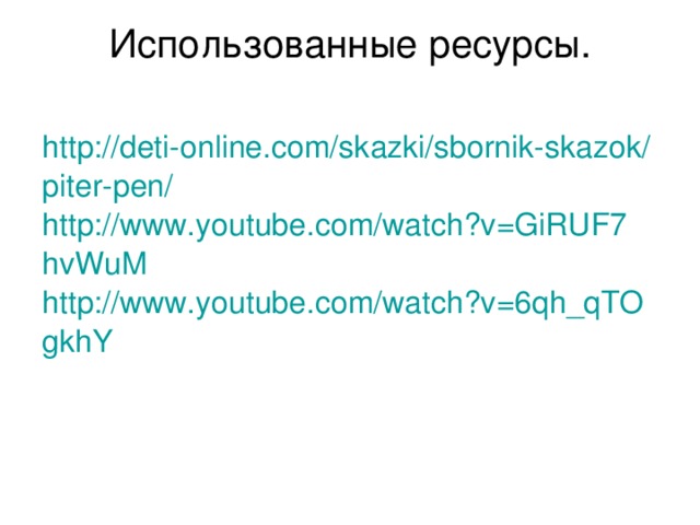 Использованные ресурсы.   http://deti-online.com/skazki/sbornik-skazok/piter-pen/ http://www.youtube.com/watch?v=GiRUF7hvWuM http://www.youtube.com/watch?v=6qh_qTOgkhY