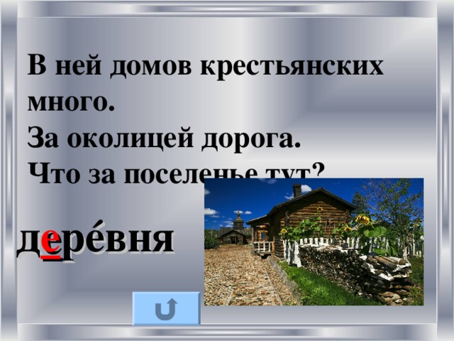 В ней домов крестьянских много.  За околицей дорога.  Что за поселенье тут? д е р é вня