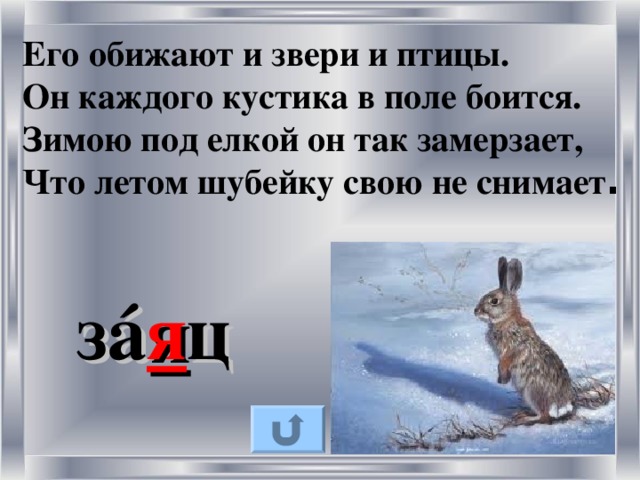 Его обижают и звери и птицы. Он каждого кустика в поле боится. Зимою под елкой он так замерзает, Что летом шубейку свою не снимает . з á я ц