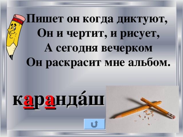 Пишет он когда диктуют, Он и чертит, и рисует, А сегодня вечерком Он раскрасит мне альбом. к а р а нд á ш