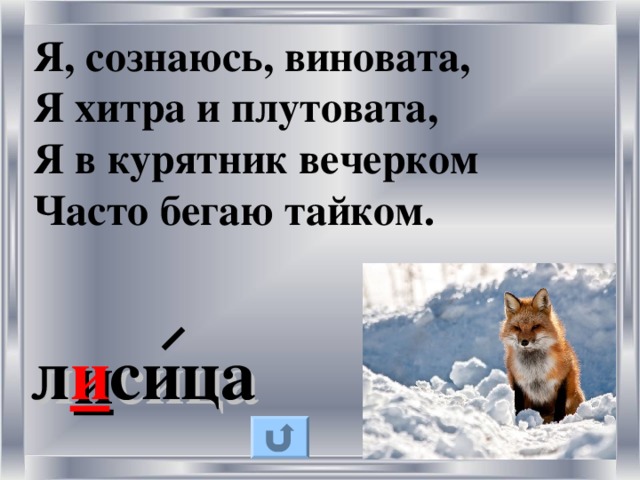 Я, сознаюсь, виновата, Я хитра и плутовата, Я в курятник вечерком Часто бегаю тайком. л и сица