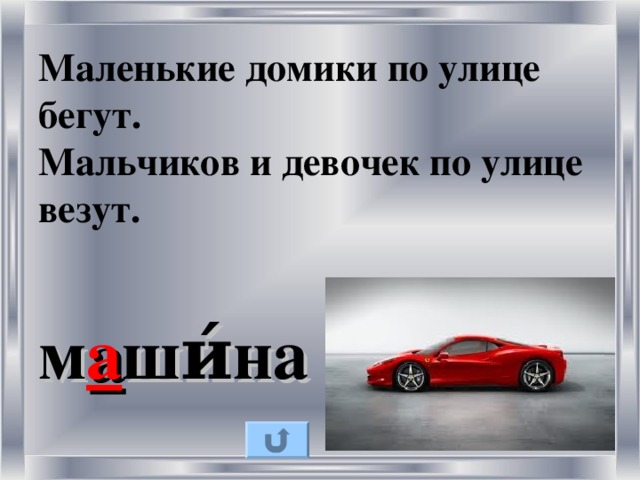 Маленькие домики по улице бегут.  Мальчиков и девочек по улице везут.  м а ши́на