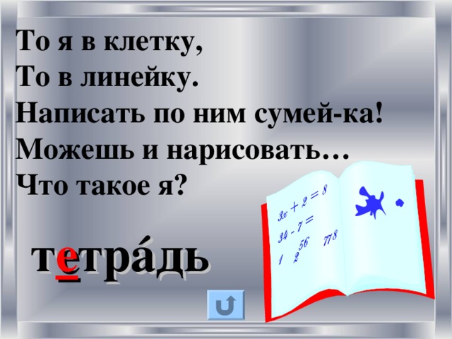 То я в клетку, То в линейку. Написать по ним сумей-ка! Можешь и нарисовать… Что такое я? т е тр á дь