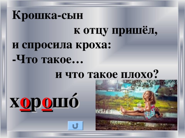 Крошка-сын  к отцу пришёл,  и спросила кроха:  -Что такое…  и что такое плохо? х о р о ш ó