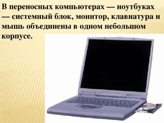 В переносных компьютерах — ноутбуках — системный блок, монитор, клавиатура и мышь объединены в одном небольшом корпусе.
