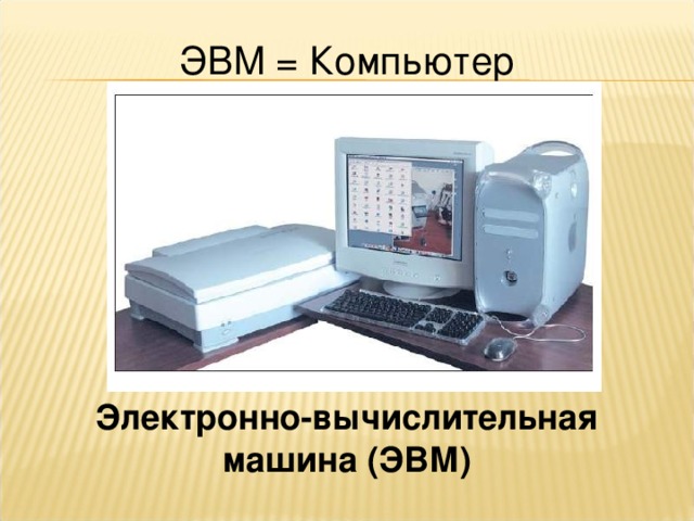 ЭВМ = Компьютер                Электронно-вычислительная машина (ЭВМ)