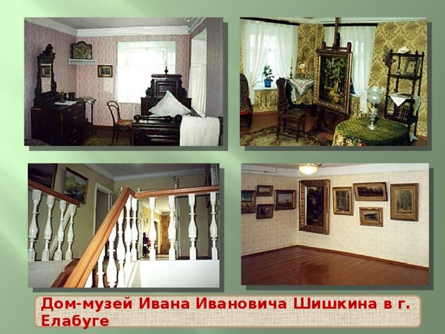 Дом-музей Ивана Ивановича Шишкина в г. Елабуге