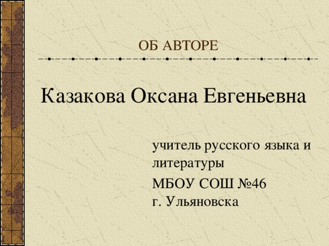 ОБ АВТОРЕ Казакова Оксана Евгеньевна учитель русского языка и литературы МБОУ СОШ №46  г. Ульяновска