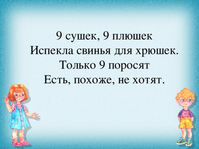 9 сушек, 9 плюшек Испекла свинья для хрюшек. Только 9 поросят Есть, похоже, не хотят.