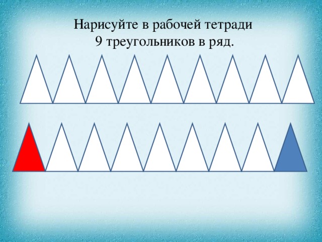 Нарисуйте в рабочей тетради 9 треугольников в ряд.