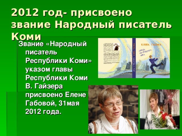 2012 год- присвоено звание Народный писатель Коми Звание «Народный писатель Республики Коми» указом главы Республики Коми В. Гайзера присвоено Елене Габовой, 31мая 2012 года.