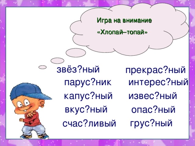 Игра на внимание  «Хлопай–топай»  звёз?ный прекрас?ный  парус?ник интерес?ный  капус?ный извес?ный  вкус?ный опас?ный грус?ный  счас?ливый