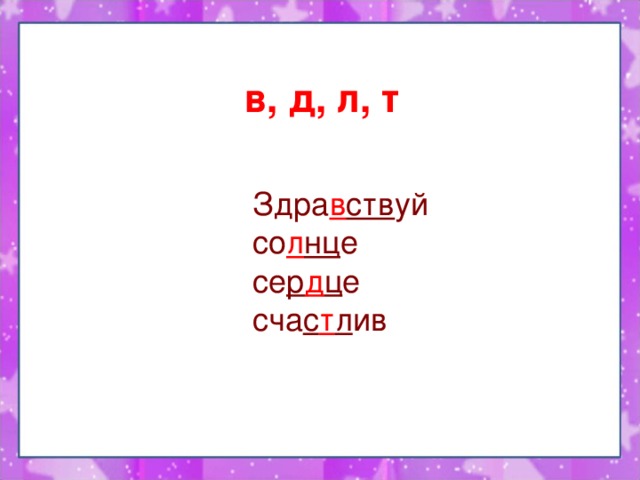 в, д, л, т  Здра в ств уй  со л нц е  се р д ц е  сча с т л ив