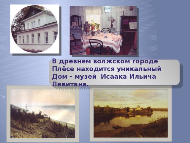 \\\ В древнем волжском городе Плёсе находится уникальный Дом – музей Исаака Ильича Левитана.