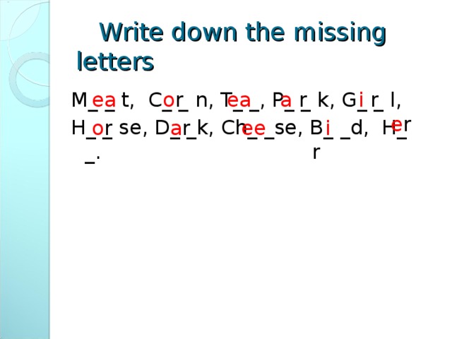 e r   Write down the missing letters M_ _ t, C_ _ n, T_ _, P_ _ k, G_ _ l, H_ _ se, D_ _k, Ch_ _se, B_ _d, H_ _. ea  o r ea a r  i r  o r a r ee  i r