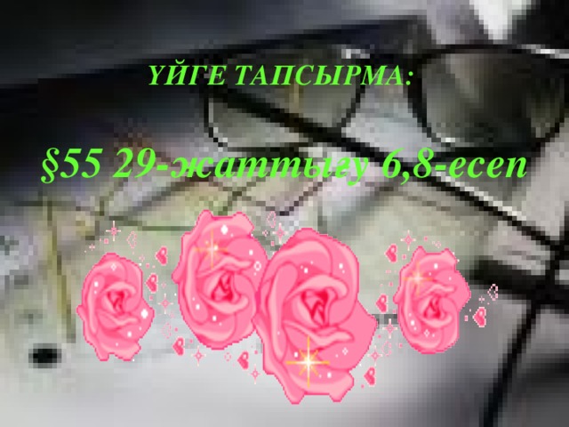 Үйге тапсырма:  §55 29-жаттығу 6,8-есеп