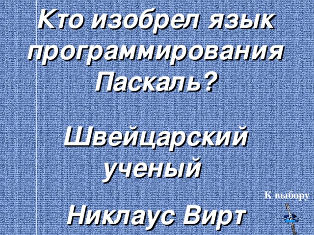 Кто изобрел язык программирования Паскаль? Швейцарский ученый Никлаус Вирт К выбору