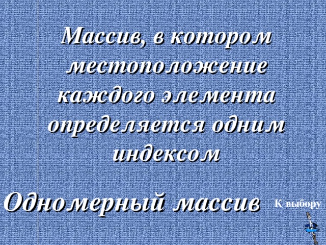 Массив, в котором местоположение каждого элемента определяется одним индексом   Одномерный массив К выбору