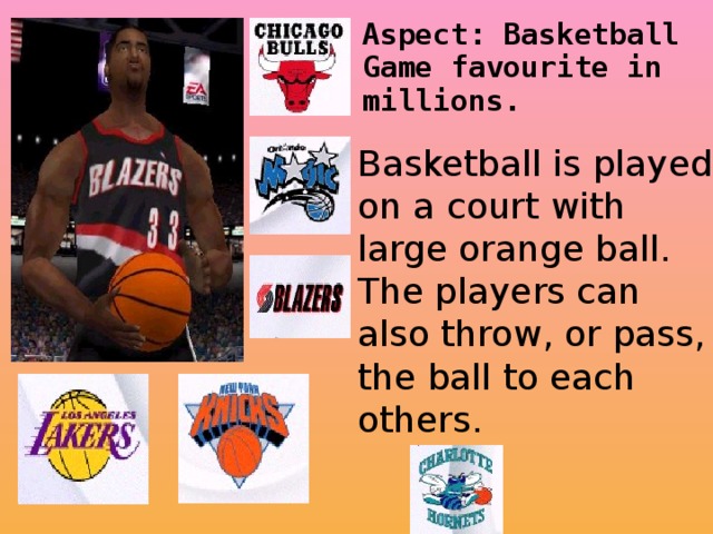 Basketball is played on a court with large orange ball. The players can also throw, or pass, the ball to each others.