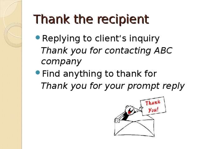 Thank the recipient Replying to client‘s inquiry  Thank you for contacting ABC company Find anything to thank for  Thank you for your prompt reply