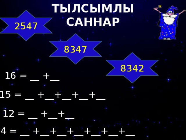 ТЫЛСЫМЛЫ САННАР 2547 8347 8342 16 = __ +__ 15 = __ +__+__+__+__ 12 = __ +__+__ 14 = __ +__+__+__+__+__+__