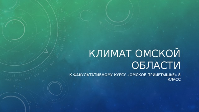 КЛИМАТ ОМСКОЙ ОБЛАСТИ К ФАКУЛЬТАТИВНОМУ КУРСУ «ОМСКОЕ ПРИИРТЫШЬЕ» 8 КЛАСС