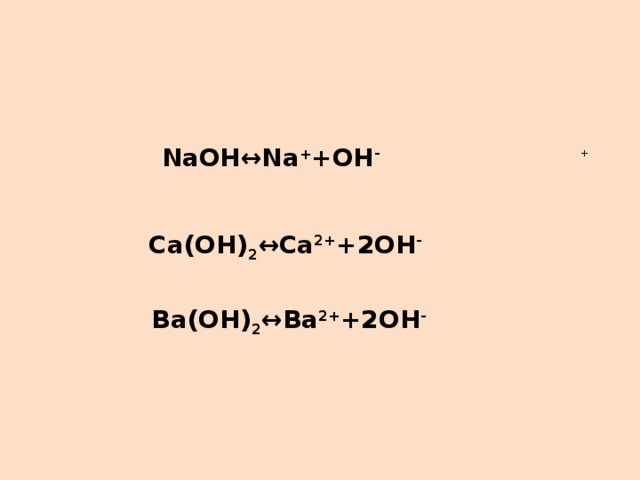 NaOH↔Na + +OH - + Ca(OH) 2 ↔Ca 2+ +2OH - Ba(OH) 2 ↔Ba 2+ +2OH -