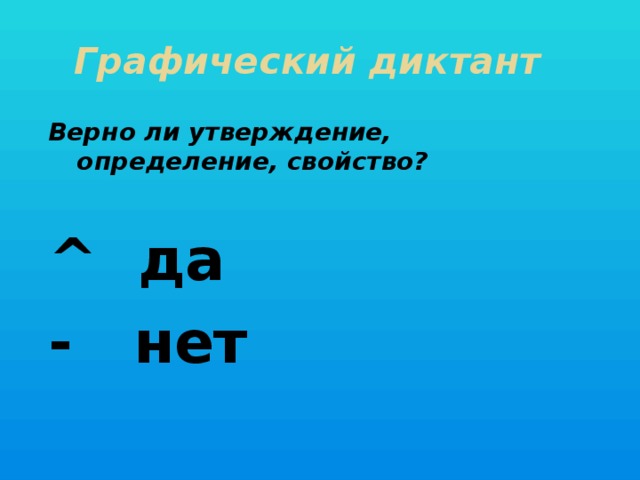 Графический диктант Верно ли утверждение, определение, свойство?  ^ да - нет