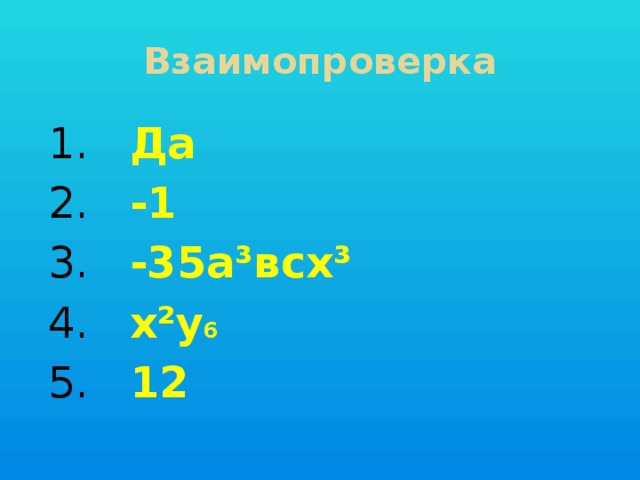 Взаимопроверка 1. Да 2. -1 3. -35а³всх³ 4. х²у 6 5. 12