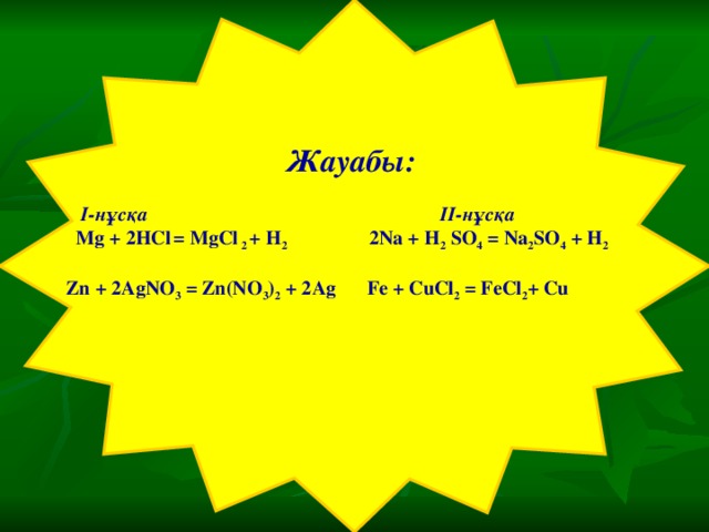 Жауабы:   I- нұсқа II- нұсқа  Mg + 2HCl  = MgCl 2 + H 2  2Na + H 2 SO 4 = Na 2 SO 4 + H 2  Zn + 2AgNO 3 = Zn(NO 3 ) 2 + 2 А g  Fe + CuCl 2 = FeCl 2 + Cu  