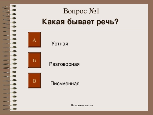 Вопрос №1  Какая бывает речь?  А Устная Б Разговорная  В Письменная  Начальная школа