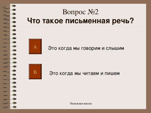 Вопрос №2  Что такое письменная речь? А Это когда мы говорим и слышим Б Это когда мы читаем и пишем Начальная школа