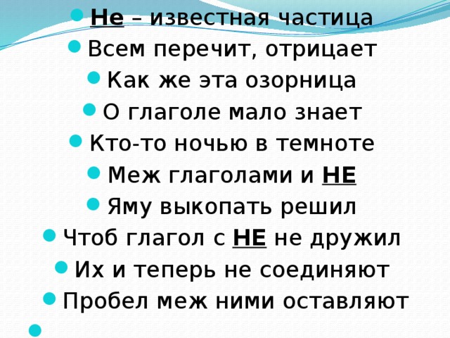 Не – известная частица Всем перечит, отрицает Как же эта озорница О глаголе мало знает Кто-то ночью в темноте Меж глаголами и НЕ  Яму выкопать решил Чтоб глагол с НЕ