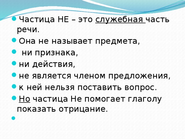 Частица НЕ – это служебная часть речи. Она не называет предмета,  ни признака, ни действия, не является членом предложения, к ней нельзя поставить вопрос. Но