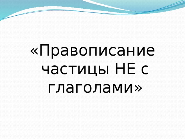 «Правописание частицы НЕ с глаголами»