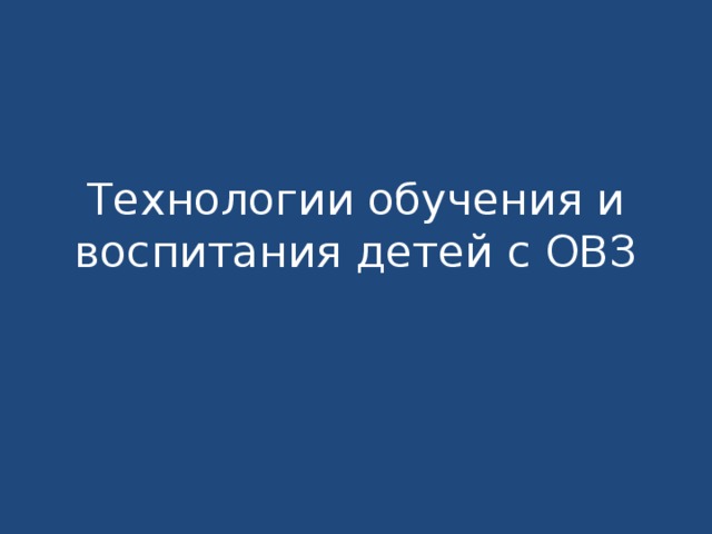 Технологии обучения и воспитания детей с ОВЗ