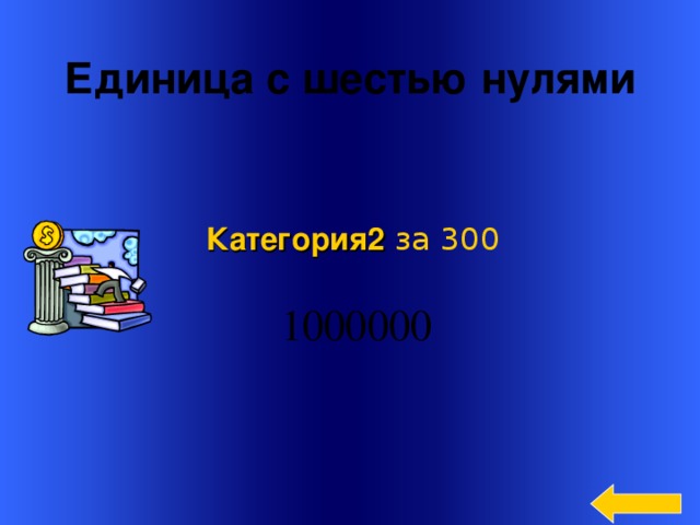 Единица с шестью нулями Категория2  за 300  Welcome to Power Jeopardy   © Don Link, Indian Creek School, 2004 You can easily customize this template to create your own Jeopardy game. Simply follow the step-by-step instructions that appear on Slides 1-3. 3