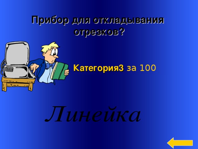 Прибор для откладывания отрезков? Категория3  за 100  Welcome to Power Jeopardy   © Don Link, Indian Creek School, 2004 You can easily customize this template to create your own Jeopardy game. Simply follow the step-by-step instructions that appear on Slides 1-3. 3