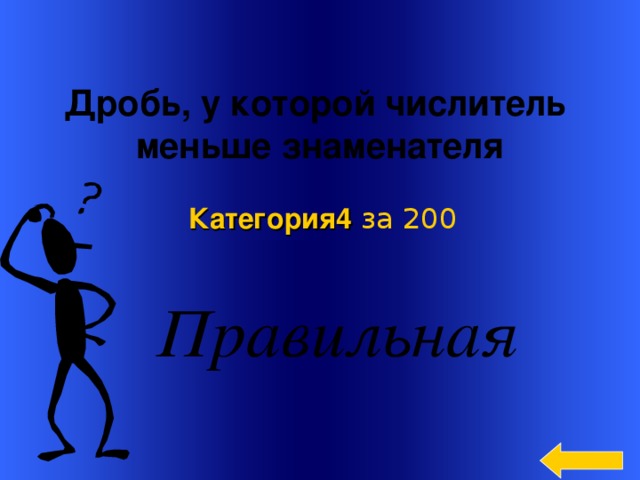 Дробь, у которой числитель меньше знаменателя Категория4  за 200  Welcome to Power Jeopardy   © Don Link, Indian Creek School, 2004 You can easily customize this template to create your own Jeopardy game. Simply follow the step-by-step instructions that appear on Slides 1-3. 3