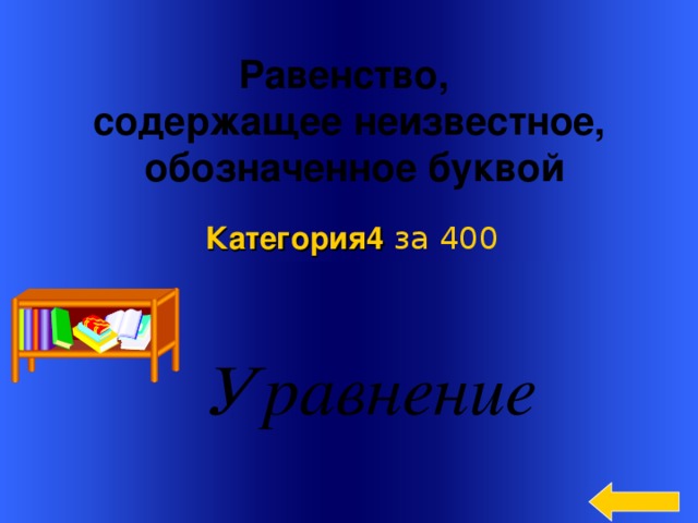 Равенство, содержащее неизвестное,  обозначенное буквой  Категория4  за 400  Welcome to Power Jeopardy   © Don Link, Indian Creek School, 2004 You can easily customize this template to create your own Jeopardy game. Simply follow the step-by-step instructions that appear on Slides 1-3. 3