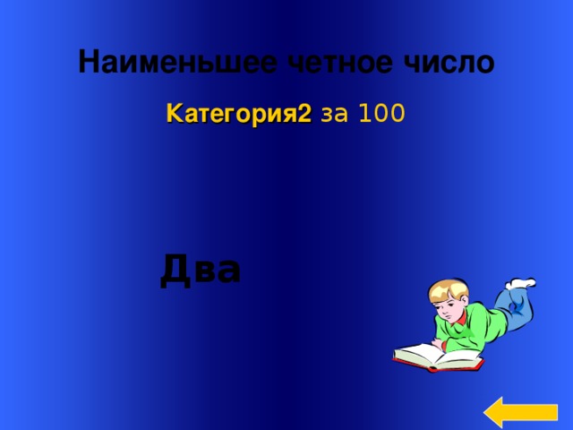 Наименьшее четное число  Категория2  за 100  Два Welcome to Power Jeopardy   © Don Link, Indian Creek School, 2004 You can easily customize this template to create your own Jeopardy game. Simply follow the step-by-step instructions that appear on Slides 1-3. 3