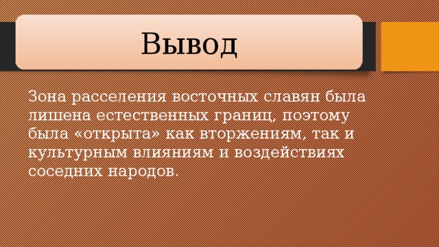 Вывод Зона расселения восточных славян была лишена естествен­ных границ, поэтому была «открыта» как вторжениям, так и культурным влияниям и воздействиях соседних народов.