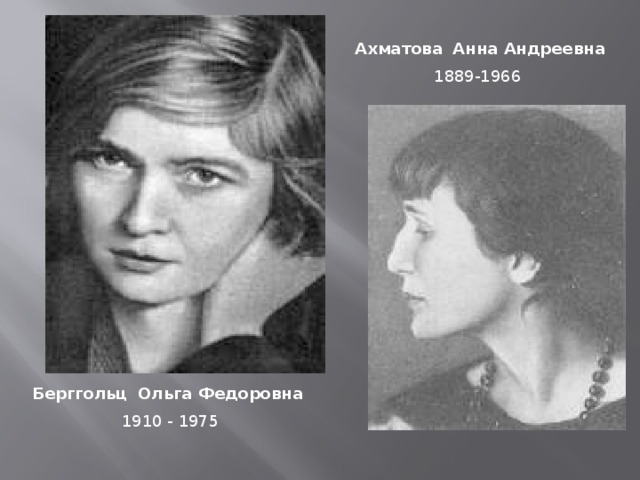 Ахматова   Анна Андреевна 1889-1966 Берггольц   Ольга Федоровна  1910 - 1975