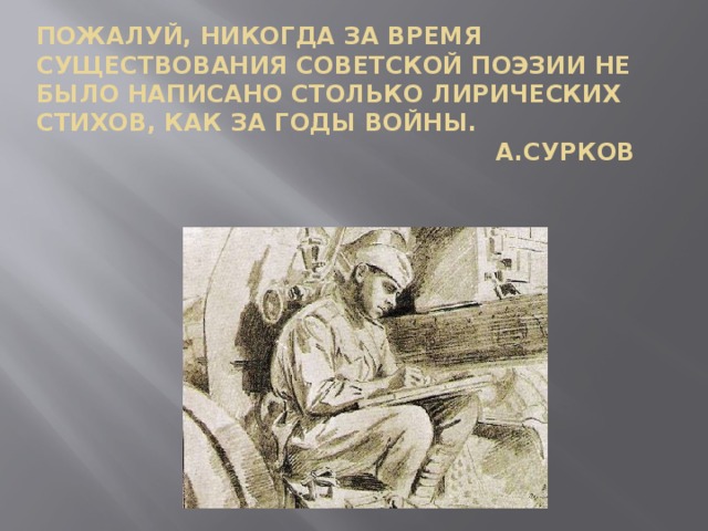 Пожалуй, никогда за время существования советской поэзии не было написано столько лирических стихов, как за годы войны.  А.Сурков